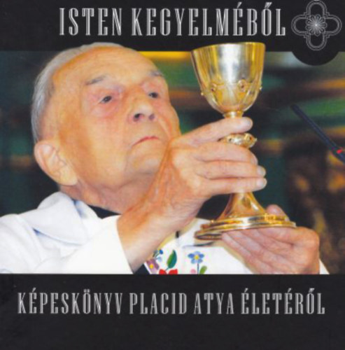 Zar�nd Attila  (szerk.) - Isten kegyelm�b�l - K�pesk�nyv Placid Atya �let�r�l