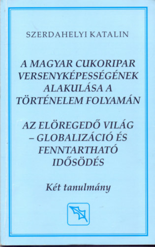 Szerdahelyi Katalin - A magyar cukoripar versenykpessgnek alakulsa a trtnelem folyamn - Az elreged vilg - Globalizci s fenntarthat idsds