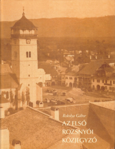 Rokolya Gábor - Az első Rozsnyói közjegyző (Dr. Markó Sándor élete és munkássága)