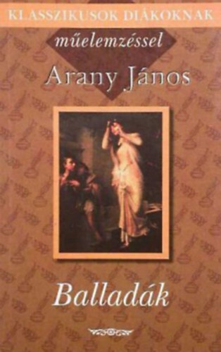 János Arany - Klasszikusok diákoknak műelemzéssel - Arany János: Balladák