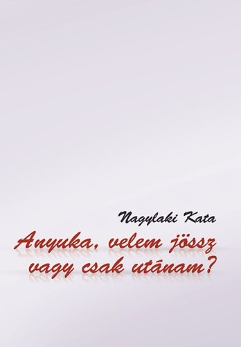 Nagylaki Kata - Anyuka, velem j�ssz vagy csak ut�nam?