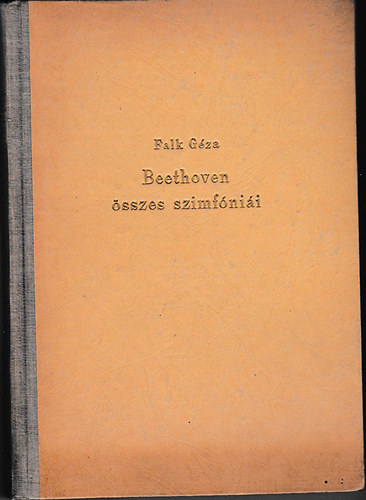 Falk Gza - Beethoven sszes szimfnii (Beethoven lete, emberi s mvszi problmi, sszes szimfniinak elemzse s ismertetse)