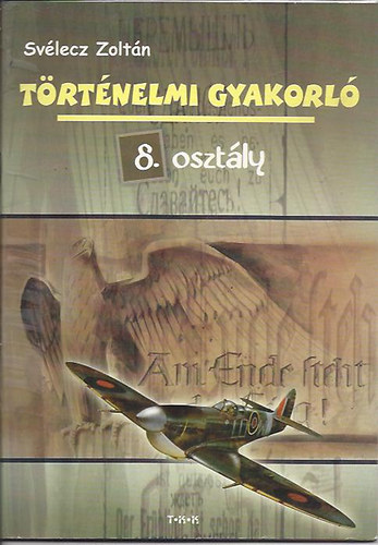 Sv�lecz Zolt�n - T�rt�nelmi gyakorl� 8. oszt�ly - A XX. sz�zad egyetemes �s magyar t�rt�nelme