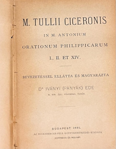 Dr. M. Tulli Ciceronis Iv�nyi Ede - Orationum philippicarum I., II. ET XIV.