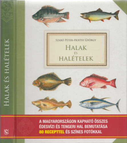 Hoitsy Gyrgy Szab Pter - Halak s haltelek - A Magyarorszgon kaphat sszes desvzi s tengeri hal bemutatsa 80 recepttel s sznes fotkkal