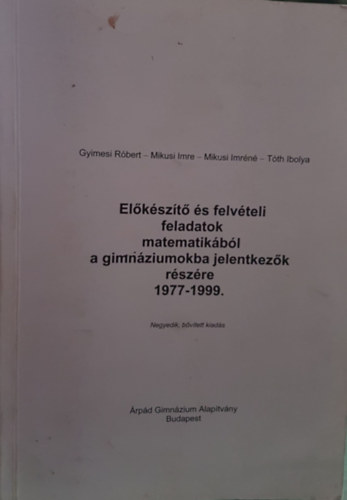 Mikusi Imre, Mikusi Imréné, Tóth Ibolya Gyimesi Róbert - Előkészítő és felvételi feladatok matematikából a gimnáziumokba jelentkezők részére 1977-1999 Negyedik, bővített kiadás