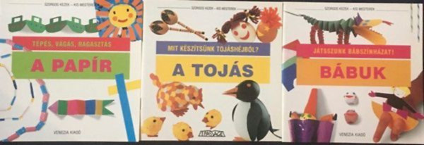 Szorgos kezek - kis mesterek k�nyvek (3 db.) A pap�r - T�p�s, v�g�s, ragaszt�s + A toj�s - Mit k�sz�ts�nk toj�sh�jb�l? + B�buk - J�tsszunk b�bsz�nh�zat!