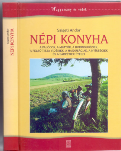 Szigeti Andor - Npi konyha - A palcok, a matyk, a bodrogkziek, a Fels-Tisza vidkiek, a hajdsgiak, a nyrsgiek s a srrtiek telei (Hagyomny s vidk - 46 brval)