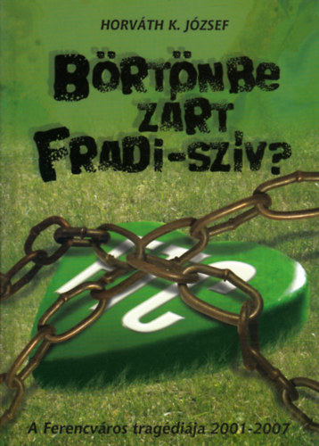 Horv�th K. J�zsef - B�rt�nbe z�rt Fradi-sz�v? - A Ferencv�ros trag�di�ja 2001-2007