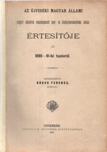 Bruck Ferencz - Az jvidki magyar llami polgri iskolval sszekapcsolt ipar- s kzp-kereskedelmi iskola rtestje az 1890-91-iki tanvrl