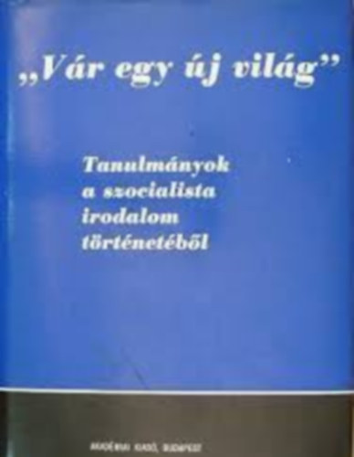 Jzsef Farkas  Ills Lszl (szerk.) - 'Vr egy j vilg'- Tanulmnyok a szocialista irodalom trtnetbl