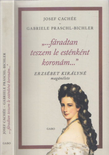 Gabriele Praschl-Bichler Josef Cache - ...fradtan teszem le estnknt koronm... (Erzsbet kirlyn magnlete)