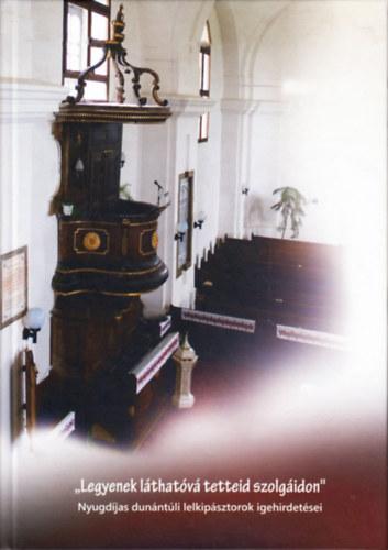 K�nt�s L�szl�  (szerk) - Legyenek l�that�v� tetteid szolg�idon - Nyugd�jas dun�nt�li lelkip�sztorok igehirdet�sei