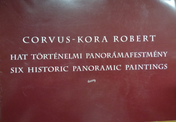 Corvus-Kora Robert Hat trtnelmi panormafestmny / Six Historic Panoramic Paintings