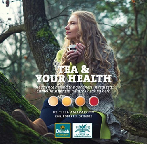 Dr. Robert F. Grimble Tissa Amarakoon - Tea and Your Health: The Science behind the goodness in real tea, Camellia Sinensis, nature's healing herb