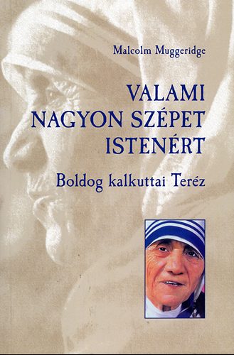 Malcolm Muggeridge - Valami nagyon szpet istenrt - Boldog kalkuttai Terz