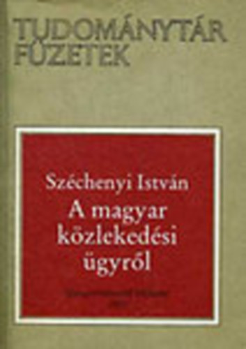 Sz�chenyi Istv�n - A magyar k�zleked�si �gyr�l (Tudom�nyt�r F�zetek)
