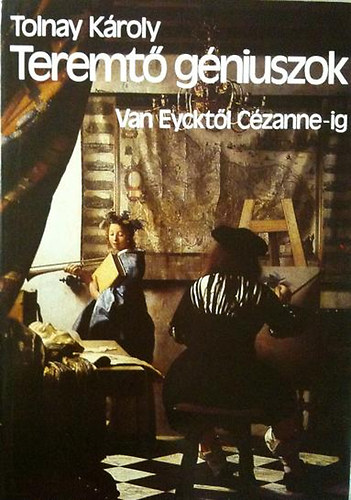 Tolnay K�roly - Teremt� g�niuszok (Van Eyckt�l C�zanne-ig)