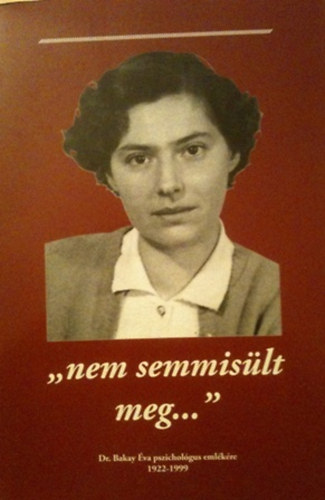 Dr. Koncz Lajos - "nem semmisült meg..." Dr. Bakay Éva pszichológus emlékére 1922-1999
