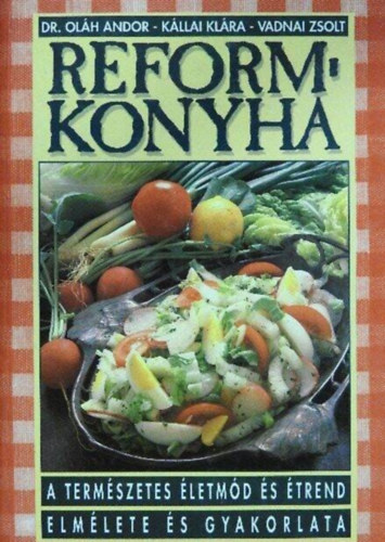 Dr. Ol�h Andor-K�llai Kl�ra-Vadnai Zsolt - Reformkonyha - A term�szetes �letm�d �s �trend elm�lete �s gyakorlata (Negyedik, �tdolgozott kiad�s)