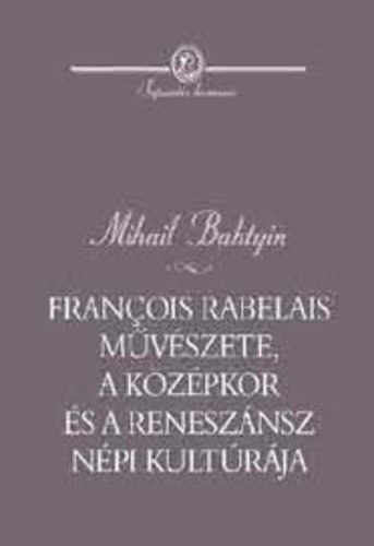 Mihail Bahtyin - Francois Rabelais mvszete, a kzpkor s a renesznsz npi kultrja