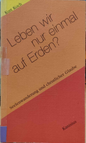 Kurt Koch - Leben wir nur einmal auf Erden? Seelenwanderung und christlicher Glaube