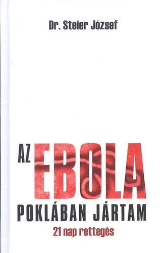 Steier Jzsef; Jakkel Anna Mria - Az ebola poklban jrtam : 21 nap rettegs : ebola Nyugat-Afrikban, 2014