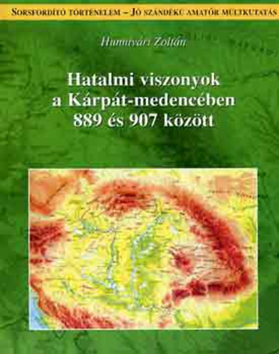 Hunniv�ri Zolt�n - Hatalmi viszonyok a K�rp�t-medenc�ben 889 �s 907 k�z�tt (Egy nem hagyom�nyos kronol�giai t�rt�net)