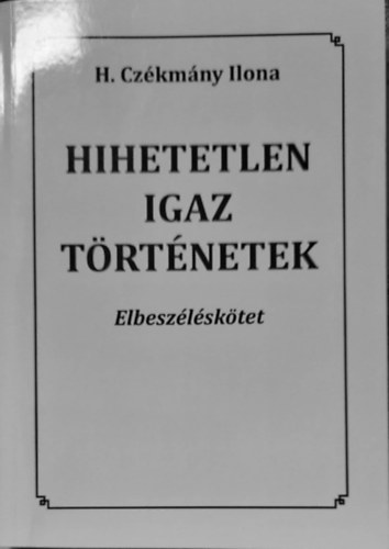 H. Czkmny Ilona - Hiheteteln igaz trtnetek -Elbeszlsktet