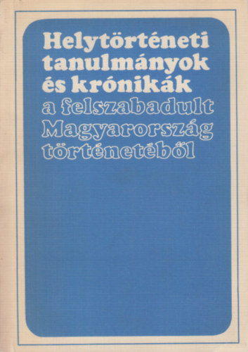 Glatz Ferenc   (szerk.) - Helyt�rt�neti tanulm�nyok �s kr�nik�k a felszabadult Magyarorsz�g t�rt�net�b�l