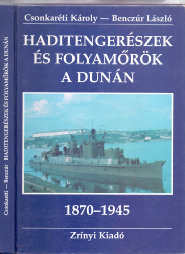 Dr. Benczr Lszl Csonkarti Kroly - Haditengerszek s folyamrk a Dunn - A csszri (s) kirlyi haditengerszet Dunaflottilljtl a Magyar Kirlyi Honvd folyamerkig (1870-1945)