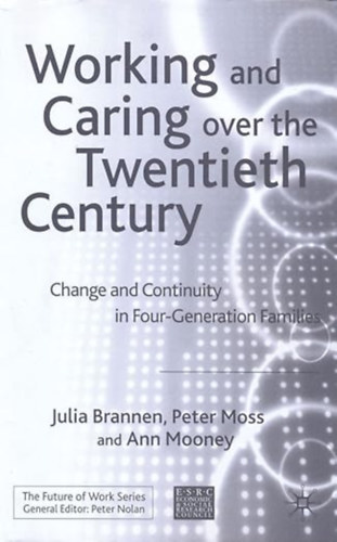 by J. Brannen  (Author) P. Moss (Author) A. Mooney (Author) - Working and Caring over the Twentieth Century - Change and Continuity in Four-Generation Families (Future of Work)