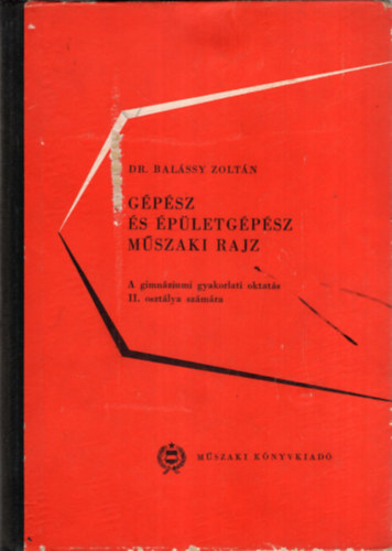 Dr. Bal�ssy Zolt�n - G�p�sz �s �p�letg�p�sz m�szaki rajz - A gimn�ziumi gyakorlati oktat�s II. oszt�lya sz�m�ra
