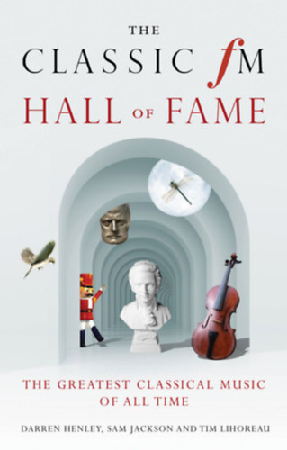Sam Jackson, Tim Lihoreau Darren Henley - The Classic FM Hall of Fame: The Greatest Classical Music of All Time