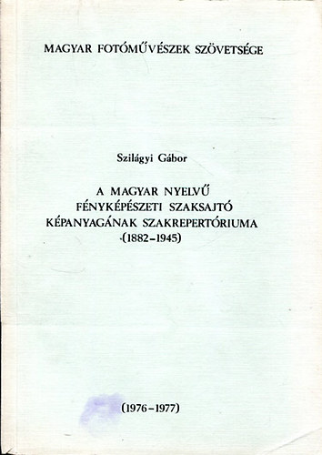 Szilágyi Gábor - A Magyar nyelvű fényképészeti szaksajtó képanyagának szakrepertóriuma (1882-1945)