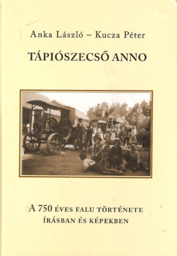 Kucza Péter Anka László - Tápiószecső anno - A 750 éves falu története írásban és képekben