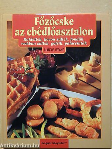 SZERZ� Blanche Vergne - F�z�cske az eb�dl�asztalon RAKLETTEK, K�V�N S�LTEK, FOND�K, WOKBAN S�LTEK, GOFRIK, PALACSINT�K
