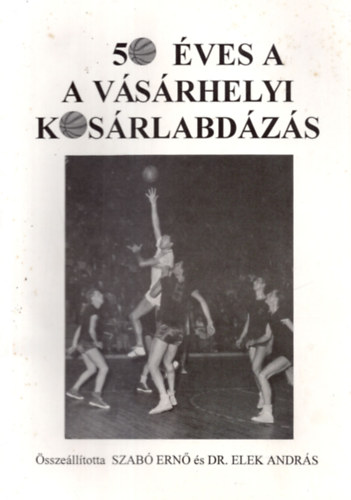 Szab Ern, Dr. Elek Andrs - 50 ves a vsrhelyi kosrlabdzs