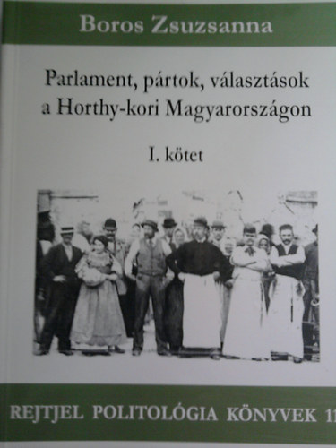 Boros Zsuzsanna - Parlament, pártok, választások a Horthy-kori Magyarországon I. kötet