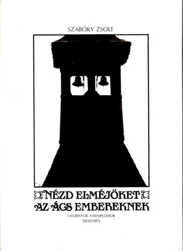 Szabóky Zsolt - Nézd elméjöket az ács embereknek (Fatornyok, fatemplomok Erdélyben)