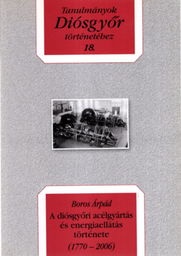 Boros �rp�d - A di�sgy�ri ac�lgy�rt�s �s energiaell�t�s t�rt�nete ( 1770-2006 ) Tanulm�nyok Di�sgy�r t�rt�net�hez 18.