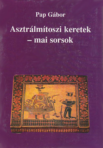 Pap Gbor - Asztrlmtoszi keretek - mai sorsok