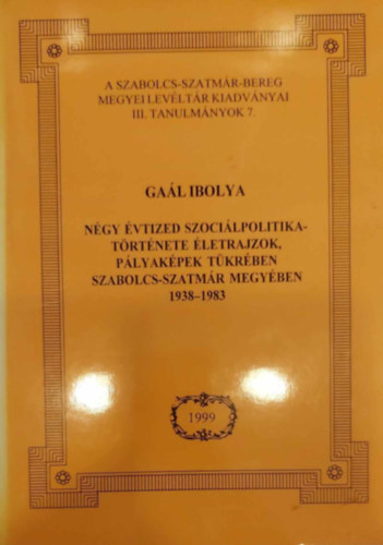 Gaál Ibolya - Négy évtized szociálpolitikatörténete életrajzok, pályaképek tükrében Szabolcs-Szatmár megyében (1938-1983)