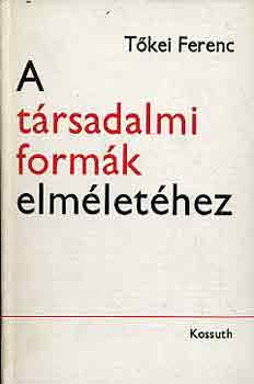 Tőkei Ferenc - A társadalmi formák elméletéhez