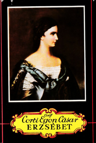 Gr�f Corti Egon C�sar - Erzs�bet (A kir�lyn� h�trahagyott iratai, le�ny�nak napl�ja �s egy�b eddig ismeretlen napl�k �s feljegyz�sek alapj�n)