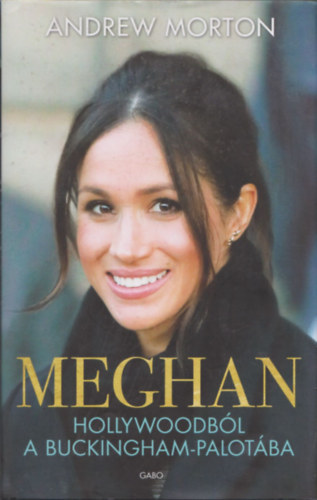Andrew Morton - Meghan - Hollywoodból a Buckingham-palotába