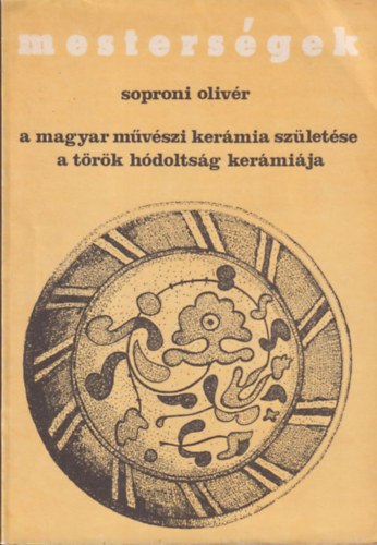 Soproni Olivér - Mesterségek: A magyar művészi kerámia születése- A török hódoltság kerámiája