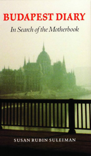 Susan Rubin Suleiman - Budapest diary (in search of the motherbook)