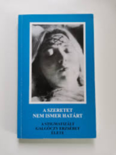 A szeretet nem ismer hat�rt. A stigmatiz�lt Galg�czy Erzs�bet �lete