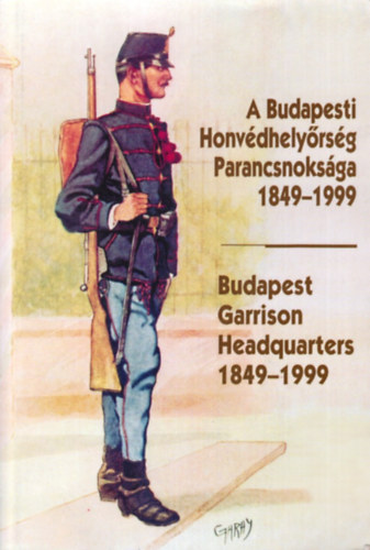 Helgert Imre - A Budapesti Honvédhelyőrség Parancsnoksága 1849-1999 -Budapest Garrison Headquarters 1849-1999